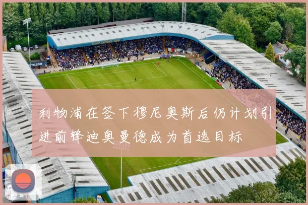 利物浦在签下穆尼奥斯后仍计划引进前锋迪奥曼德成为首选目标