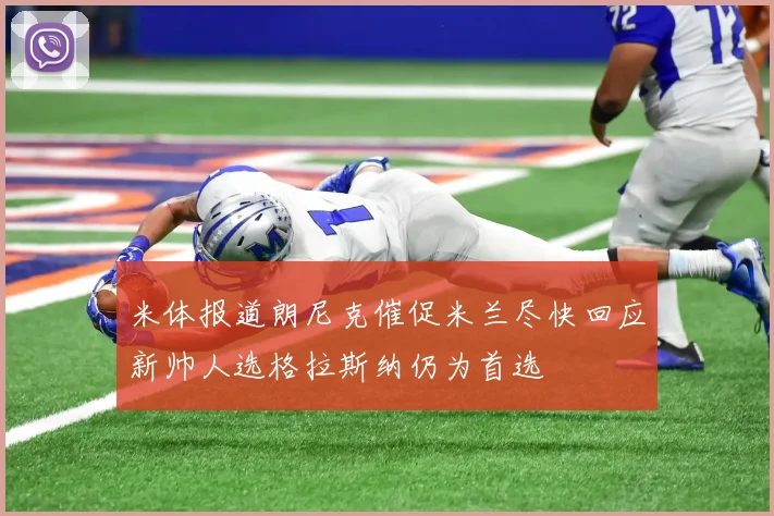 米体报道朗尼克催促米兰尽快回应新帅人选格拉斯纳仍为首选