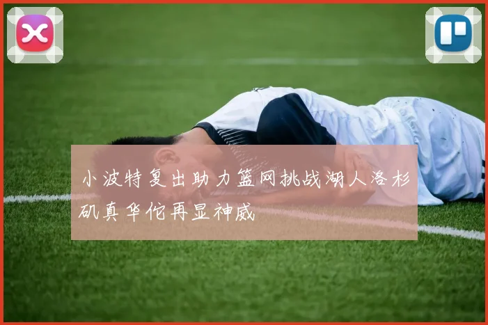 小波特复出助力篮网挑战湖人洛杉矶真华佗再显神威