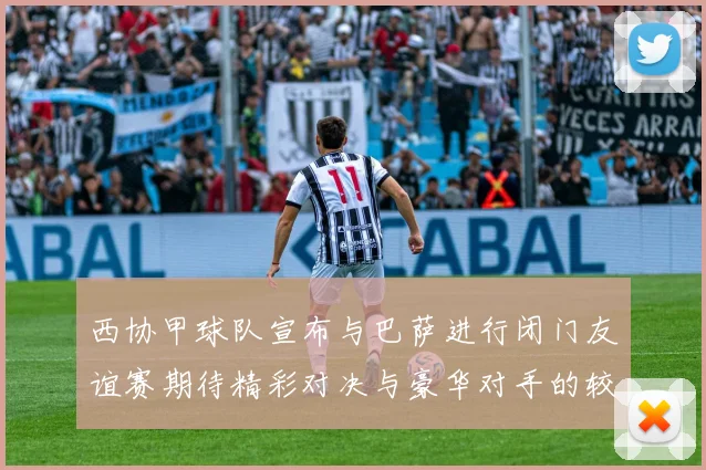 西协甲球队宣布与巴萨进行闭门友谊赛期待精彩对决与豪华对手的较量