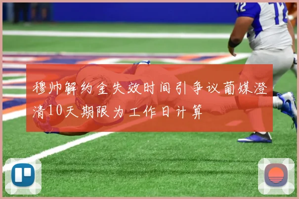 穆帅解约金失效时间引争议葡媒澄清10天期限为工作日计算