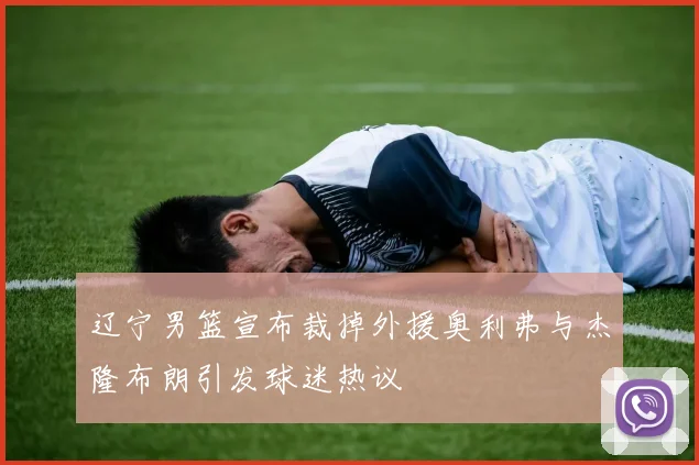 辽宁男篮宣布裁掉外援奥利弗与杰隆布朗引发球迷热议