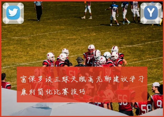 富保罗谈三球天赋高无聊建议学习康利简化比赛技巧