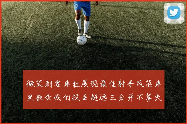 微笑刺客库杜展现最佳射手风范库里教会我们投丢超远三分并不算失误