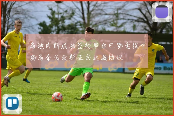 乌迪内斯成功签约毕尔巴鄂竞技中场乌奈戈麦斯正式达成协议