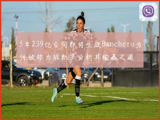 5年239亿合同即将生效Banchero为何被称为班凯罗分析其输赢之道